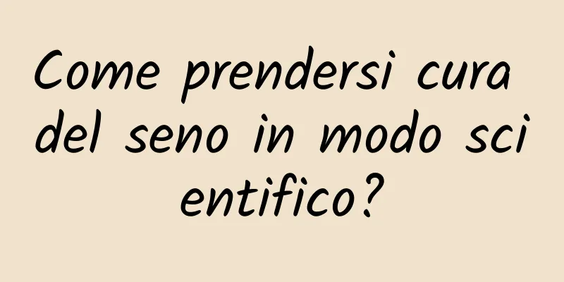 Come prendersi cura del seno in modo scientifico?