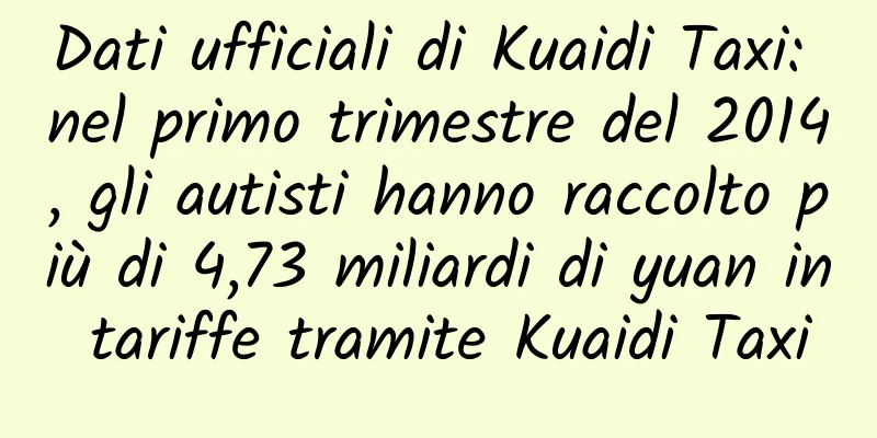 Dati ufficiali di Kuaidi Taxi: nel primo trimestre del 2014, gli autisti hanno raccolto più di 4,73 miliardi di yuan in tariffe tramite Kuaidi Taxi