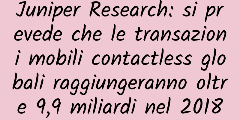 Juniper Research: si prevede che le transazioni mobili contactless globali raggiungeranno oltre 9,9 miliardi nel 2018