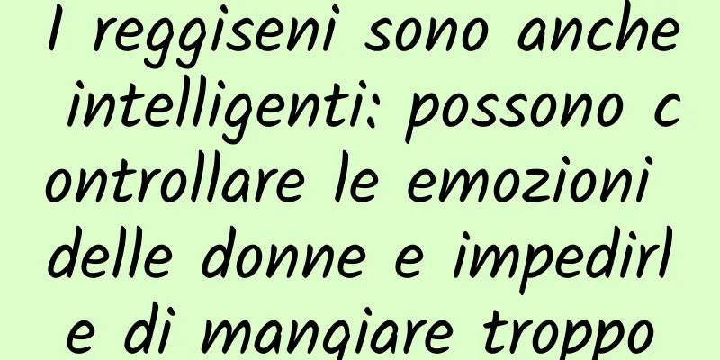 I reggiseni sono anche intelligenti: possono controllare le emozioni delle donne e impedirle di mangiare troppo