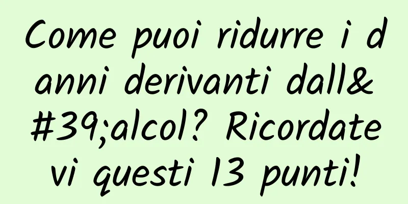 Come puoi ridurre i danni derivanti dall'alcol? Ricordatevi questi 13 punti!