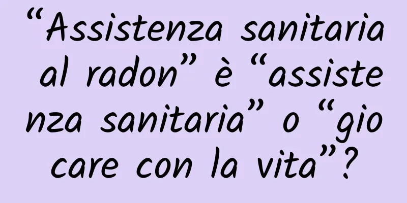 “Assistenza sanitaria al radon” è “assistenza sanitaria” o “giocare con la vita”?