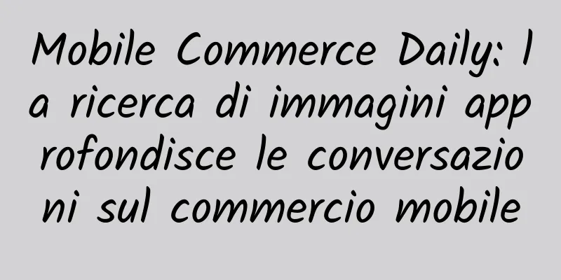 Mobile Commerce Daily: la ricerca di immagini approfondisce le conversazioni sul commercio mobile