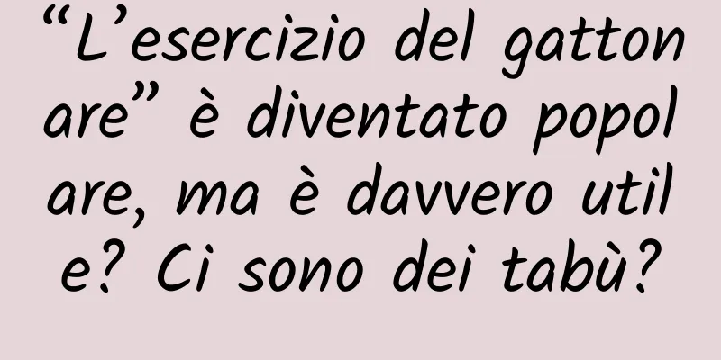 “L’esercizio del gattonare” è diventato popolare, ma è davvero utile? Ci sono dei tabù?