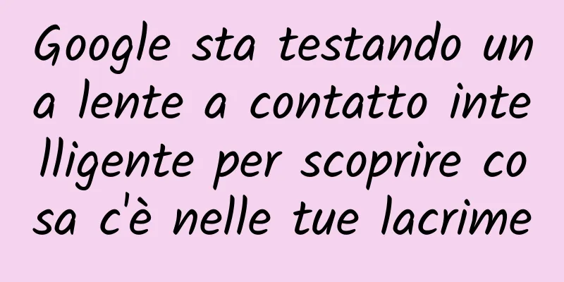 Google sta testando una lente a contatto intelligente per scoprire cosa c'è nelle tue lacrime