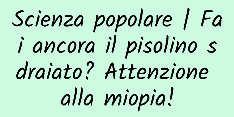 Scienza popolare | Fai ancora il pisolino sdraiato? Attenzione alla miopia!