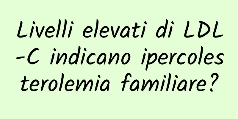 Livelli elevati di LDL-C indicano ipercolesterolemia familiare?