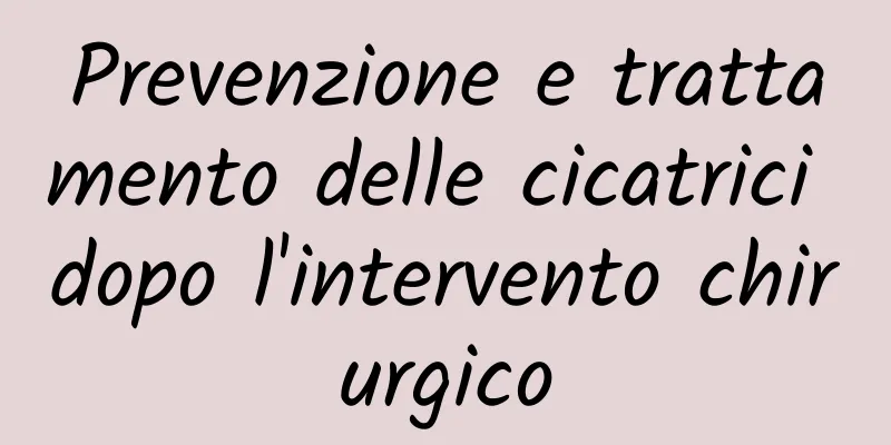 Prevenzione e trattamento delle cicatrici dopo l'intervento chirurgico