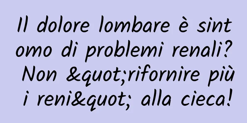 Il dolore lombare è sintomo di problemi renali? Non "rifornire più i reni" alla cieca!
