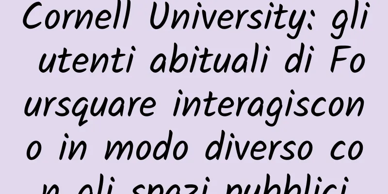 Cornell University: gli utenti abituali di Foursquare interagiscono in modo diverso con gli spazi pubblici