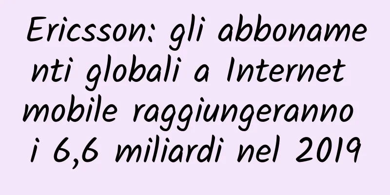 Ericsson: gli abbonamenti globali a Internet mobile raggiungeranno i 6,6 miliardi nel 2019