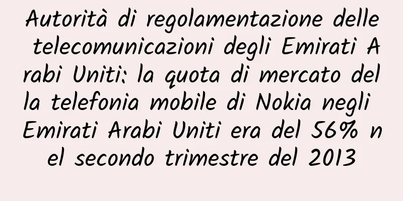 Autorità di regolamentazione delle telecomunicazioni degli Emirati Arabi Uniti: la quota di mercato della telefonia mobile di Nokia negli Emirati Arabi Uniti era del 56% nel secondo trimestre del 2013