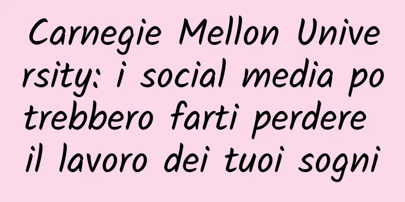 Carnegie Mellon University: i social media potrebbero farti perdere il lavoro dei tuoi sogni