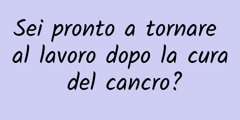 Sei pronto a tornare al lavoro dopo la cura del cancro?