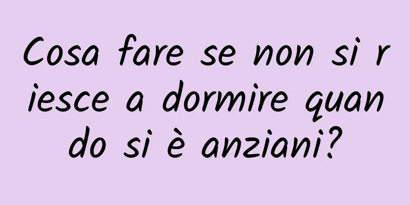 Cosa fare se non si riesce a dormire quando si è anziani?