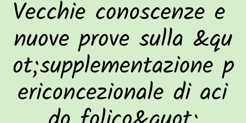 Vecchie conoscenze e nuove prove sulla "supplementazione periconcezionale di acido folico"