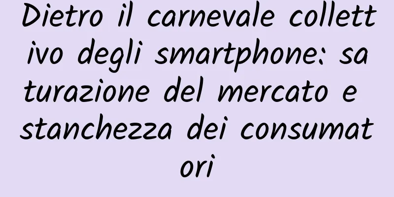 Dietro il carnevale collettivo degli smartphone: saturazione del mercato e stanchezza dei consumatori
