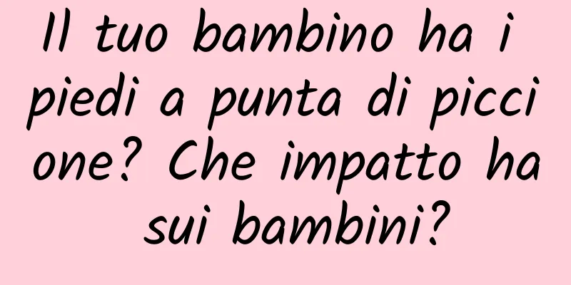 Il tuo bambino ha i piedi a punta di piccione? Che impatto ha sui bambini?