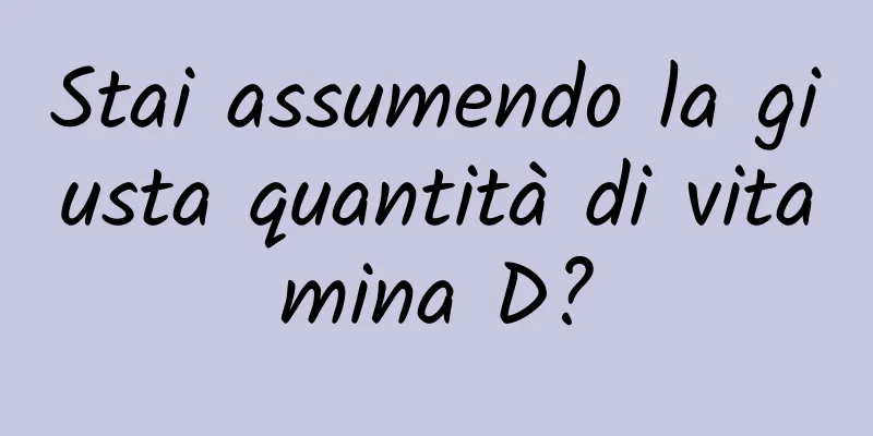 Stai assumendo la giusta quantità di vitamina D?