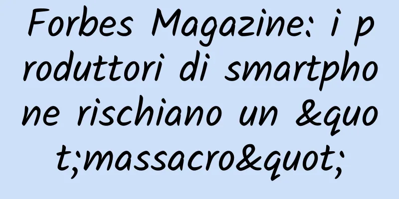 Forbes Magazine: i produttori di smartphone rischiano un "massacro"