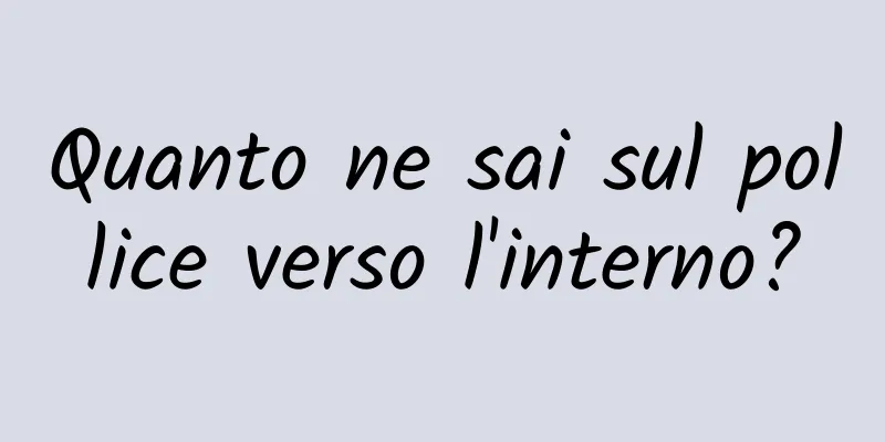 Quanto ne sai sul pollice verso l'interno?