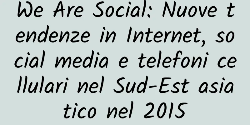 We Are Social: Nuove tendenze in Internet, social media e telefoni cellulari nel Sud-Est asiatico nel 2015