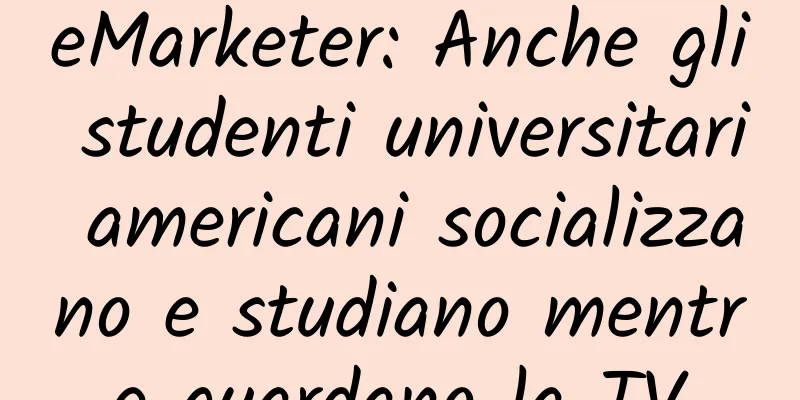 eMarketer: Anche gli studenti universitari americani socializzano e studiano mentre guardano la TV