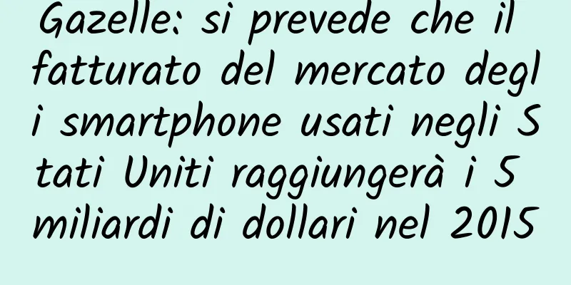 Gazelle: si prevede che il fatturato del mercato degli smartphone usati negli Stati Uniti raggiungerà i 5 miliardi di dollari nel 2015