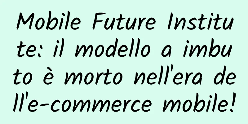 Mobile Future Institute: il modello a imbuto è morto nell'era dell'e-commerce mobile!