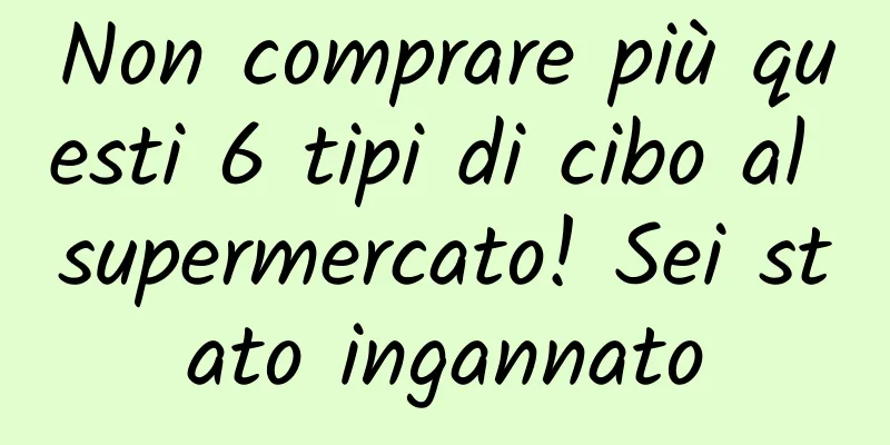 Non comprare più questi 6 tipi di cibo al supermercato! Sei stato ingannato