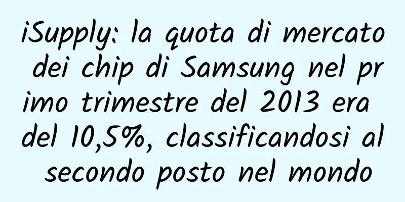 iSupply: la quota di mercato dei chip di Samsung nel primo trimestre del 2013 era del 10,5%, classificandosi al secondo posto nel mondo