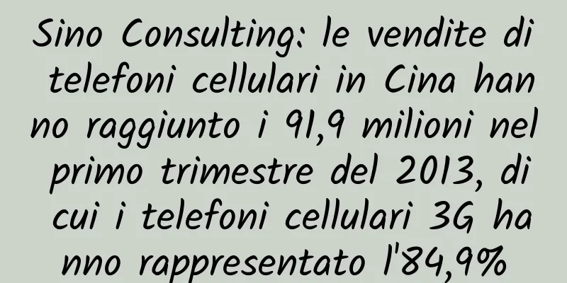 Sino Consulting: le vendite di telefoni cellulari in Cina hanno raggiunto i 91,9 milioni nel primo trimestre del 2013, di cui i telefoni cellulari 3G hanno rappresentato l'84,9%