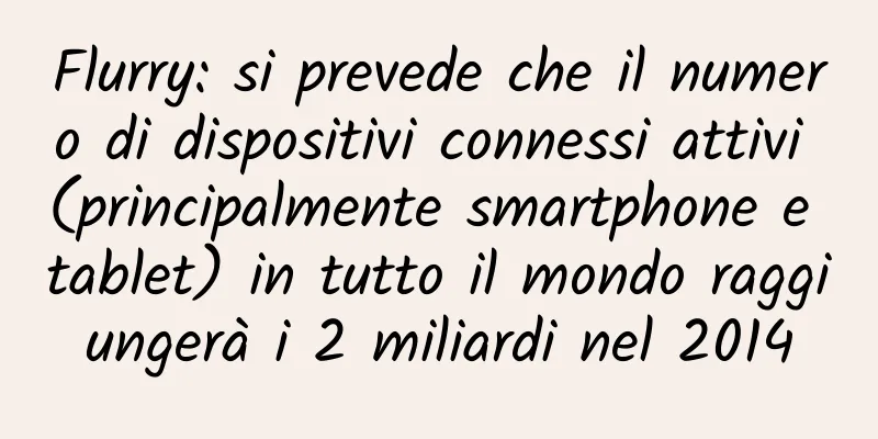 Flurry: si prevede che il numero di dispositivi connessi attivi (principalmente smartphone e tablet) in tutto il mondo raggiungerà i 2 miliardi nel 2014