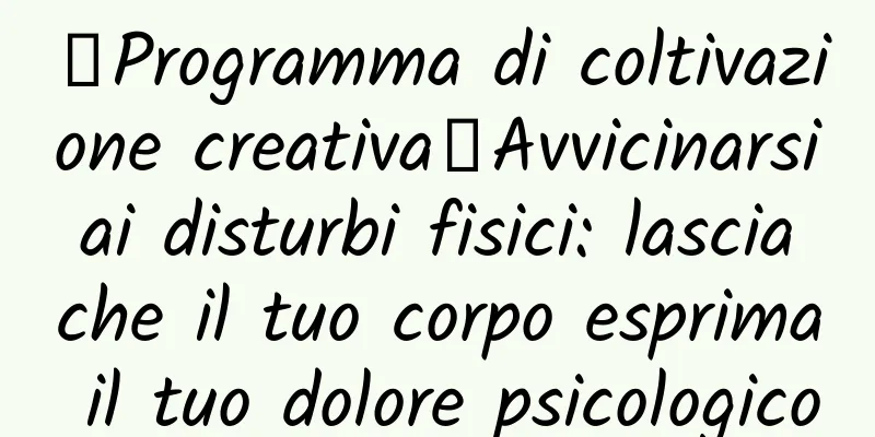 【Programma di coltivazione creativa】Avvicinarsi ai disturbi fisici: lascia che il tuo corpo esprima il tuo dolore psicologico