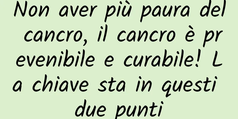 Non aver più paura del cancro, il cancro è prevenibile e curabile! La chiave sta in questi due punti