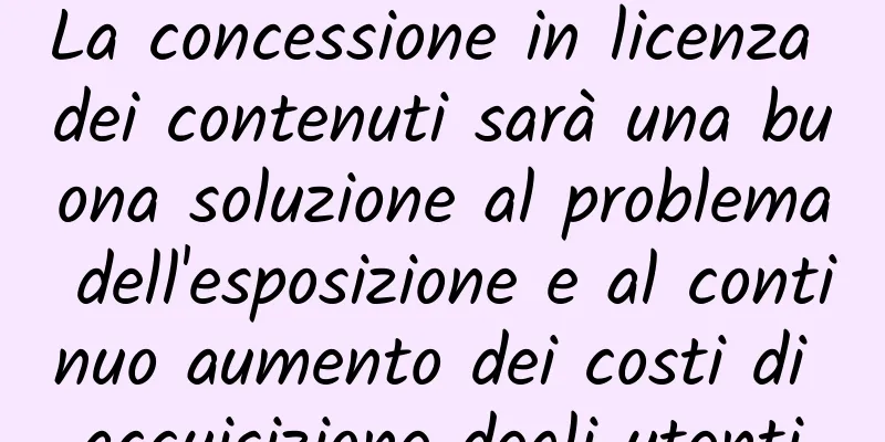 La concessione in licenza dei contenuti sarà una buona soluzione al problema dell'esposizione e al continuo aumento dei costi di acquisizione degli utenti