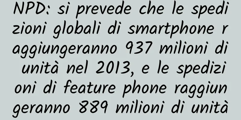 NPD: si prevede che le spedizioni globali di smartphone raggiungeranno 937 milioni di unità nel 2013, e le spedizioni di feature phone raggiungeranno 889 milioni di unità