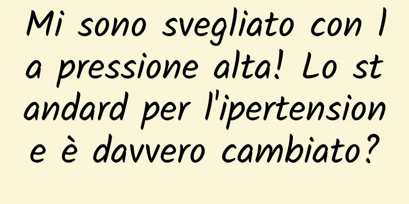 Mi sono svegliato con la pressione alta! Lo standard per l'ipertensione è davvero cambiato?
