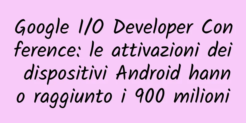 Google I/O Developer Conference: le attivazioni dei dispositivi Android hanno raggiunto i 900 milioni