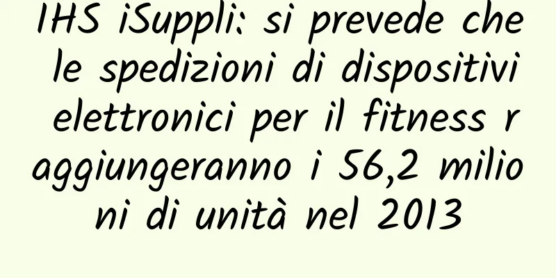 IHS iSuppli: si prevede che le spedizioni di dispositivi elettronici per il fitness raggiungeranno i 56,2 milioni di unità nel 2013