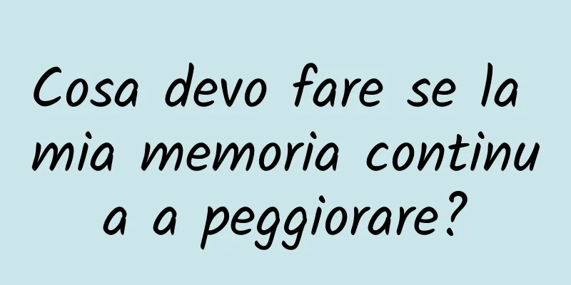 Cosa devo fare se la mia memoria continua a peggiorare?