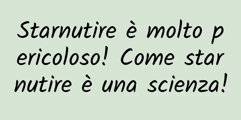 Starnutire è molto pericoloso! Come starnutire è una scienza!