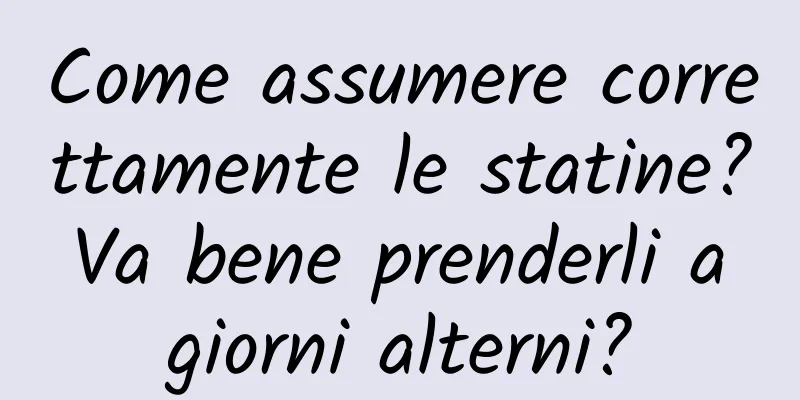 Come assumere correttamente le statine? Va bene prenderli a giorni alterni?