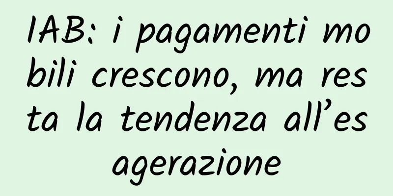 IAB: i pagamenti mobili crescono, ma resta la tendenza all’esagerazione