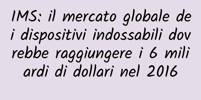 IMS: il mercato globale dei dispositivi indossabili dovrebbe raggiungere i 6 miliardi di dollari nel 2016