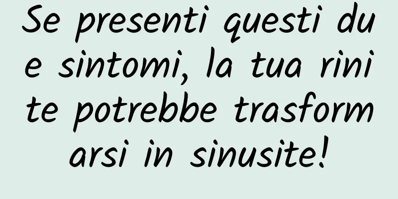 Se presenti questi due sintomi, la tua rinite potrebbe trasformarsi in sinusite!
