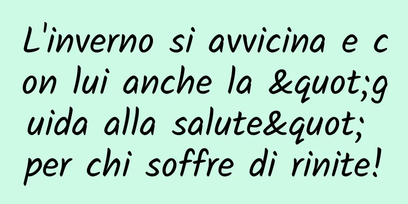 L'inverno si avvicina e con lui anche la "guida alla salute" per chi soffre di rinite!