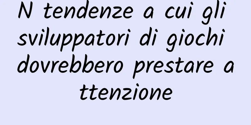 N tendenze a cui gli sviluppatori di giochi dovrebbero prestare attenzione