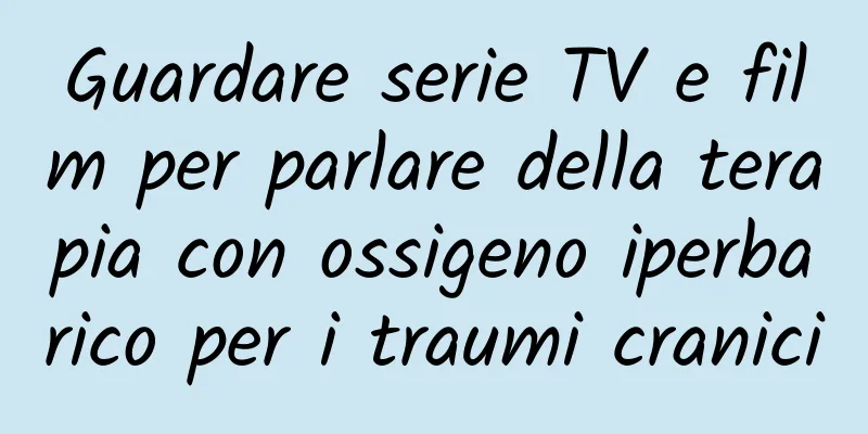 Guardare serie TV e film per parlare della terapia con ossigeno iperbarico per i traumi cranici