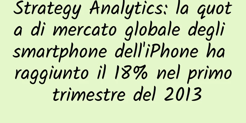 Strategy Analytics: la quota di mercato globale degli smartphone dell'iPhone ha raggiunto il 18% nel primo trimestre del 2013